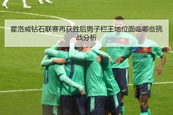 霍洛威钻石联赛再获胜后男子栏王地位面临哪些挑战分析